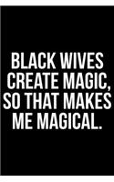 Black Wives Create Magic So That Makes Me Magical