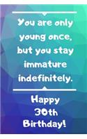 You are only young once, but you stay immature indefinitely. Happy 30th Birthday!: You are only young once, but you stay immature indefinitely. 30th Birthday Card Quote Journal / Notebook / Diary / Greetings / Appreciation Gift (6 