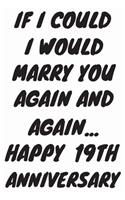 If I Could I Would Marry You Again And Again... Happy 19th Anniversary: Funny 19th Magic happened on this day happy anniversary Birthday Gift Journal / Notebook / Diary Quote (6 x 9 - 110 Blank Lined Pages)