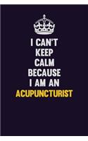I can't Keep Calm Because I Am An Acupuncturist: Motivational and inspirational career blank lined gift notebook with matte finish