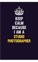 Keep Calm Because I Am A Studio Photographer: Motivational and inspirational career blank lined gift notebook with matte finish