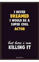 I Never Dreamed I would Be A Super Cool Actor But Here I Am Killing It: Career Motivational Quotes 6x9 120 Pages Blank Lined Notebook Journal