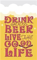 Drink Good Beer Live the Good Life: Beer Tasting Journal. Great Gift for Beer Lovers to Note All Tasting Details.