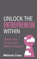 Unlock the Entrepreneur Within: Dream big. Work smart. Make it happen.