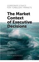 Corporate Ethics for Turbulent Markets: The Market Context of Executive Decisions