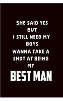 She Said Yes But I Still Need My Boys Wanna Take a Shot at Being My Best Man: Groomsman Proposal Gift Journal: This Is a Blank, Lined Journal That Makes a Perfect Best Man Gift for Men. It's 6x9 with 120 Pages, a Convenient Si