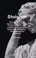 Stoicism: The Complete Guide for Beginners to Apply Stoicism to Everyday Life, gain wisdom, confidence and resilience with Philosophy from the Greats...Extrem