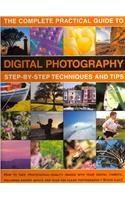 The Complete Practical Guide to Digital Photography: Step-By-Step Techniques and Tips: How to Take Professional-Quality Images With Your Digital Camera, Including Expert Advice and Over 500 Clear Photogr