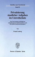 Privatisierung Staatlicher Aufgaben Im Umweltschutz: Eine Untersuchung Am Beispiel Des Anlagenbezogenen Immissionsschutzes Nach Dem Bundes-Immissionsschutzgesetz