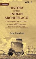History of the Indian Archipelago: Containing an Account of the Manners, Art, Languages, Religions, Institutions, and Commerce of 2nd
