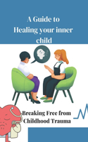 A Guide to Healing Your Inner Child: Breaking Free from Childhood Trauma
