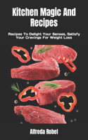 Kitchen Magic And Recipes: Recipes To Delight Your Senses, Satisfy Your Cravings For Weight Loss