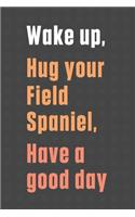 Wake up, Hug your Field Spaniel, Have a good day: For Field Spaniel Dog Fans