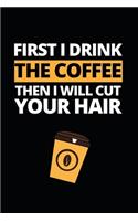 First I Drink The Coffee Then I Will Cut Your Hair