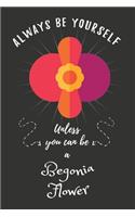 Always Be Yourself Unless You Can Be A Begonia Flower