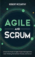 Agile and Scrum: Unlock the Power of Agile Project Management, Lean Thinking, the Kanban Process, and Scrum