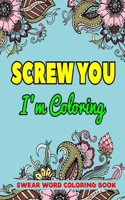 Screw You I'm Coloring Swear Word Coloring Book: An Adults Swear Word Coloring Book-8.5 X 11 Inches 50 Pages Inspirational Adult Coloring Book