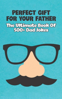 Perfect Gift For Your Father: The Ultimate Book Of 500+ Dad Jokes: Bad Dad Jokes Book