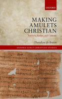 Making Amulets Christian: Artefacts, Scribes, and Contexts(Oxford Early Christian Studies)