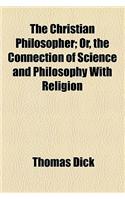 The Christian Philosopher; Or, the Connection of Science and Philosophy with Religion: (English)