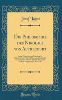 Die Philosophie des Nikolaus von Autrecourt: Inaug, Dissertation zur Erlangung der Doktorwürde der Hohen Philosophischen Fakultät der Rheinischen Frierich-Wilhelms-Universität zu Bonn Vorgelegt am 8, März 1905 (Classic Reprint)