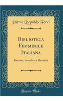 Biblioteca Femminile Italiana: Raccolta, Posseduta E Descritta (Classic Reprint)