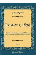 Romania, 1879, Vol. 8: Recueil Trimestriel, Consacré A l'Étude des Langues Et des Littératures Romanes (Classic Reprint)