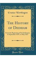 The History of Dedham: From the Beginning of Its Settlement, in September 1635, to May 1827 (Classic Reprint): From the Beginning of Its Settlement, in September 1635, to May 1827 (Classic Reprint)