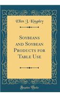 Soybeans and Soybean Products for Table Use (Classic Reprint)