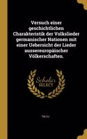 Versuch einer geschichtlichen Charakteristik der Volkslieder germanischer Nationen mit einer Uebersicht der Lieder aussereuropäischer Völkerschaften.