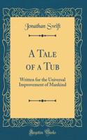 A Tale of a Tub: Written for the Universal Improvement of Mankind (Classic Reprint)