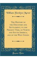 The History of the Discovery and Settlement, to the Present Time, of North and South America, and of the West Indies (Classic Reprint)