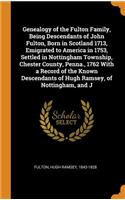 Genealogy of the Fulton Family, Being Descendants of John Fulton, Born in Scotland 1713, Emigrated to America in 1753, Settled in Nottingham Township, Chester County, Penna., 1762 With a Record of the Known Descendants of Hugh Ramsey, of Nottingham