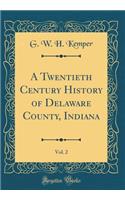 A Twentieth Century History of Delaware County, Indiana, Vol. 2 (Classic Reprint)