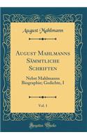 August Mahlmanns Sämmtliche Schriften, Vol. 1: Nebst Mahlmanns Biographie; Gedichte, I (Classic Reprint)