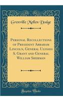 Personal Recollections of President Abraham Lincoln, General Ulysses S. Grant and General William Sherman (Classic Reprint)