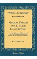 Modern French and English Conversation: Containing Elementary Phrases, and New Easy Dialogues in French and English, on the Most Familiar Subjects (Classic Reprint)
