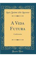 A Vida Futura: Conferencias (Classic Reprint)