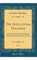 The Avicultural Magazine, Vol. 9: Being the Journal of the Avicultural Society for the Study of Foreign and British Birds in Freedom and Captivity, Nov; 1917 to Oct; 1918 (Classic Reprint)