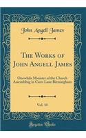 The Works of John Angell James, Vol. 10: Onewhile Minister of the Church Assembling in Carrs Lane Birmingham (Classic Reprint)