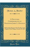 A Discourse Commemorative of Professor James L. Kingsley: Delivered by Request of the Faculty, in the Chapel of Yale College, October 29, 1852 (Classic Reprint)