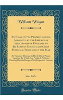 An Essay on the Proper Lessons, Appointed by the Liturgy of the Church of England, to Be Read on Sundays and Chief Festivals, Throughout the Year, Vol. 1 of 4: As They Are Directed by Her Table of Proper Lessons; To Which Are Prefixed, Prefaces, Po
