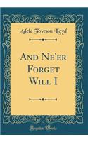 And Ne'er Forget Will I (Classic Reprint)