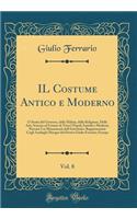 Il Costume Antico E Moderno, Vol. 8: O Storia del Governo, Della Milizia, Della Religione, Delle Arti, Scienze Ed Usanze Di Tutti I Popoli Antichi E Moderni, Provata Coi Monumenti Dell'antichitÃ  E Rappresentata Cogli Analoghi Disegni Dal Dottor Gi: O Storia del Governo, Della Milizia, Della Religione, Delle Arti, Scienze Ed Usanze Di Tutti I Popoli Antichi E Moderni, Provata Coi Monumenti Dell'