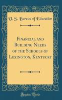 Financial and Building Needs of the Schools of Lexington, Kentucky (Classic Reprint)