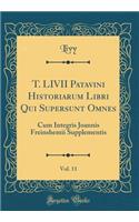 T. LIVII Patavini Historiarum Libri Qui Supersunt Omnes, Vol. 11: Cum Integris Joannis Freinshemii Supplementis (Classic Reprint)
