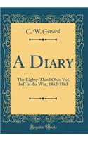 A Diary: The Eighty-Third Ohio Vol. Inf. in the War, 1862-1865 (Classic Reprint): The Eighty-Third Ohio Vol. Inf. in the War, 1862-1865 (Classic Reprint)