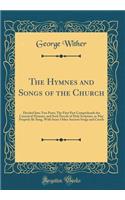 The Hymnes and Songs of the Church: Divided Into Two Parts; The First Part Comprehends the Canonical Hymnes, and Such Parcels of Holy Scripture, as May Properly Be Sung, with Some Other Ancient Songs and Creeds (Classic Reprint): Divided Into Two Parts; The First Part Comprehends the Canonical Hymnes, and Such Parcels of Holy Scripture, as May Properly Be Sung, with Some Othe