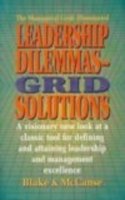 Leadership Dilemmas- Grid(r) Solutions: A Visionary New Look at a Classic Tool for Defining and Attaining Leadership and Management Excellence