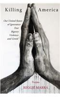 Killing America: Our United States of Ignorance, Fear, Bigotry, Violence and Greed